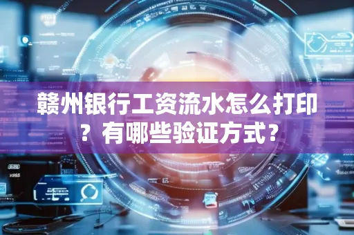 赣州银行工资流水怎么打印?有哪些验证方式?