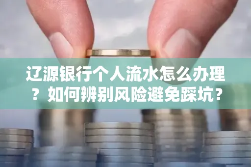 辽源银行个人流水怎么办理？如何辨别风险避免踩坑？