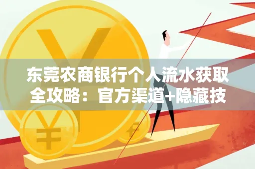 东莞农商银行个人流水获取全攻略：官方渠道+隐藏技巧大公开